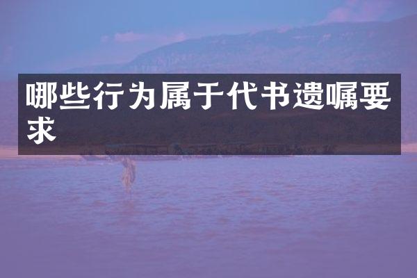 哪些行为属于代书遗嘱要求