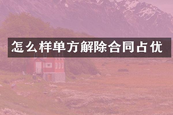 怎么样单方解除合同占优