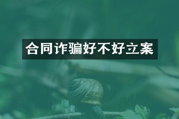 合同诈骗好不好立案