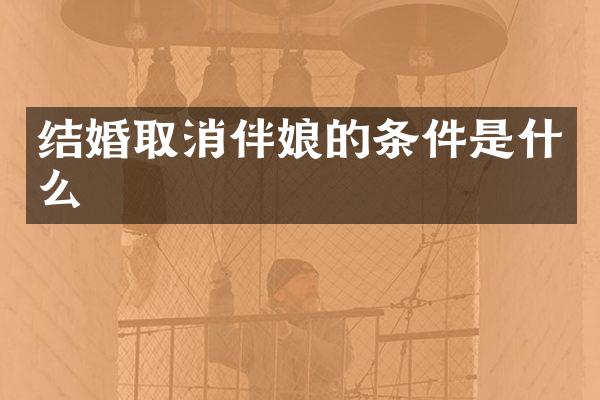 结婚取消伴娘的条件是什么