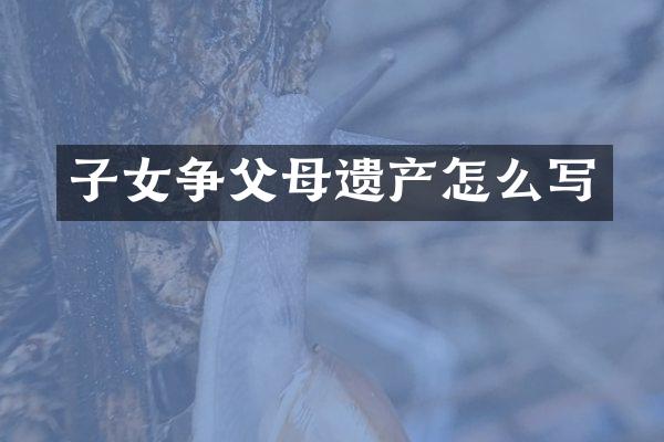 子女争父母遗产怎么写