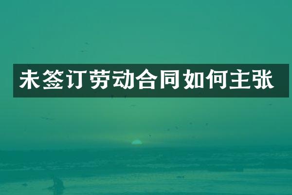 未签订劳动合同如何主张