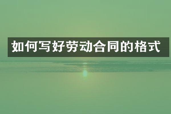 如何写好劳动合同的格式