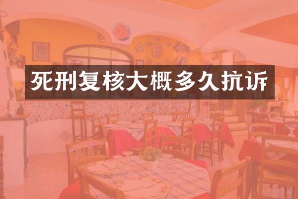 死刑复核大概多久抗诉