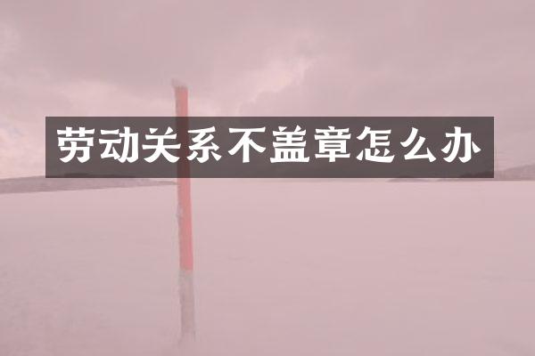劳动关系不盖章怎么办