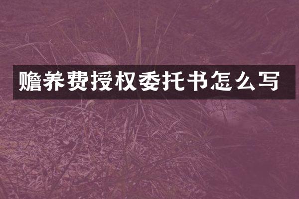 赡养费授权委托书怎么写