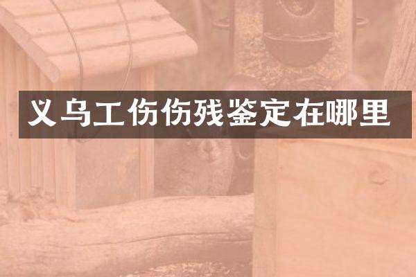 义乌工伤伤残鉴定在哪里