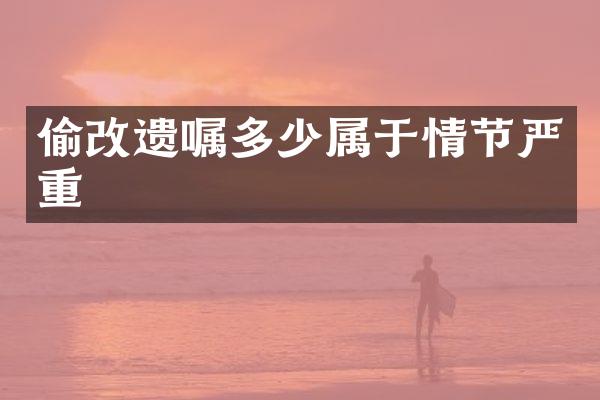 偷改遗嘱多少属于情节严重