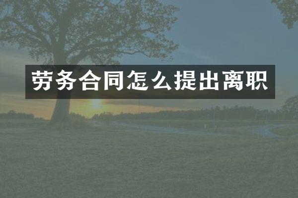 劳务合同怎么提出离职
