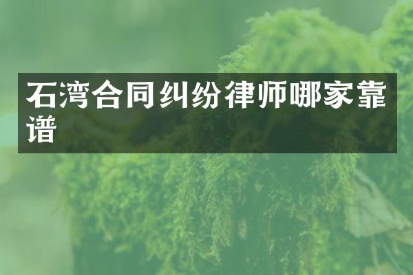石湾合同纠纷律师哪家靠谱