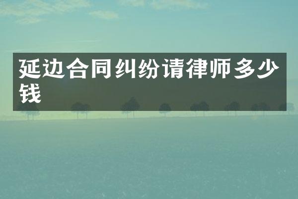 延边合同纠纷请律师多少钱