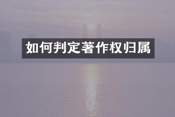 如何判定著作权归属