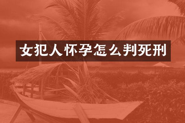 女犯人怀孕怎么判死刑