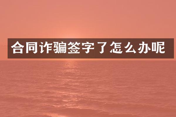 合同诈骗签字了怎么办呢