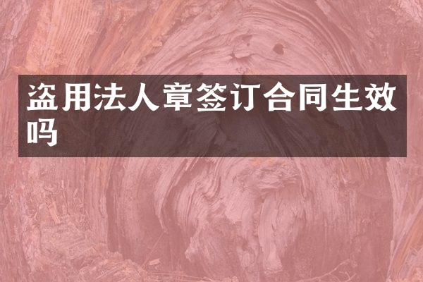 盗用法人章签订合同生效吗