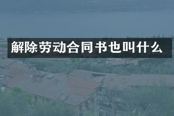 解除劳动合同书也叫什么