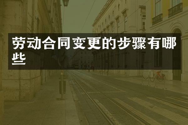 劳动合同变更的步骤有哪些