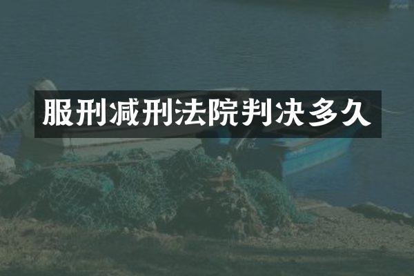 服刑减刑法院判决多久