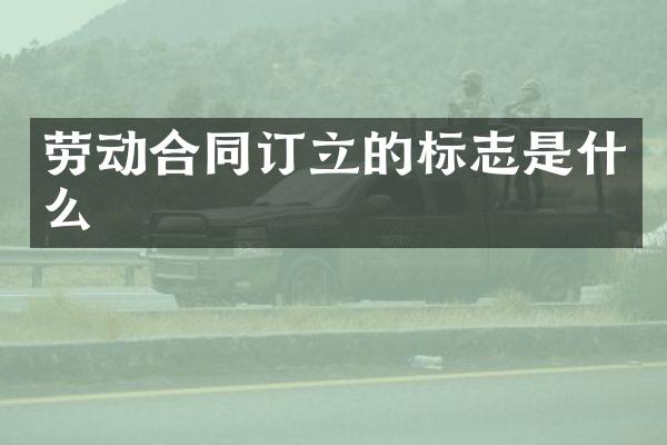 劳动合同订立的标志是什么