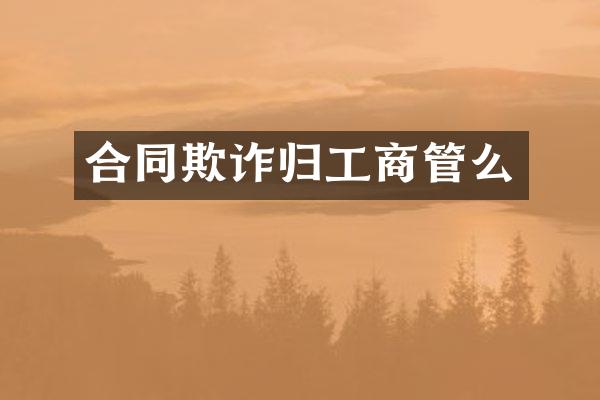 合同欺诈归工商管么