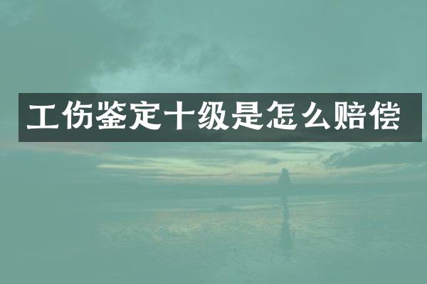 工伤鉴定十级是怎么赔偿