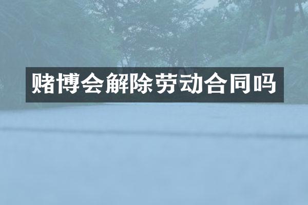 会解除劳动合同吗