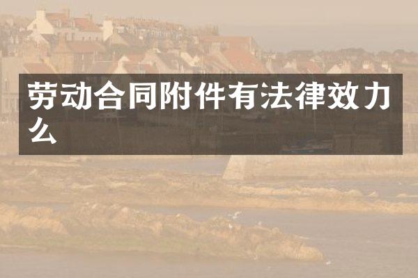 劳动合同附件有法律效力么