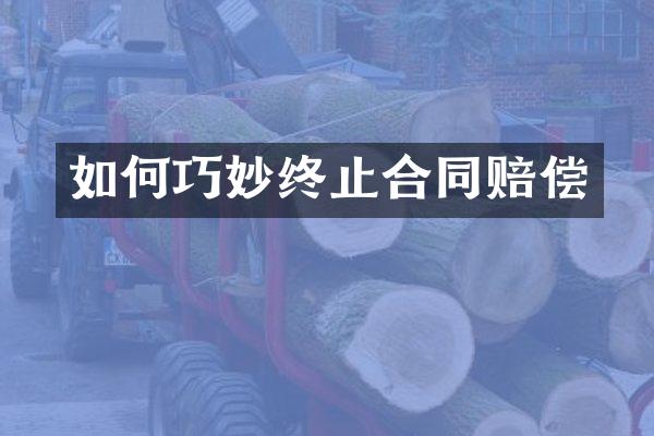 如何巧妙终止合同赔偿