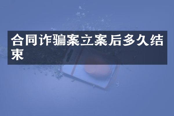 合同诈骗案立案后多久结束