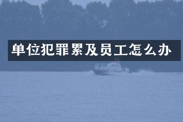 单位犯罪累及员工怎么办