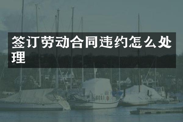 签订劳动合同违约怎么处理