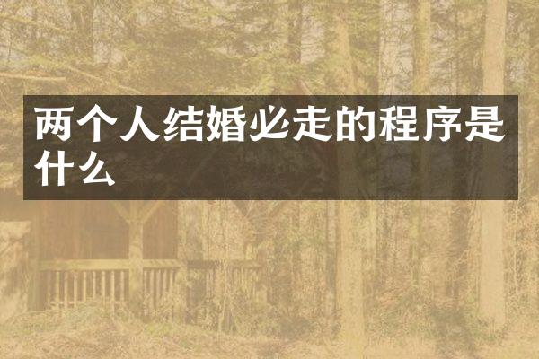 两个人结婚必走的程序是什么
