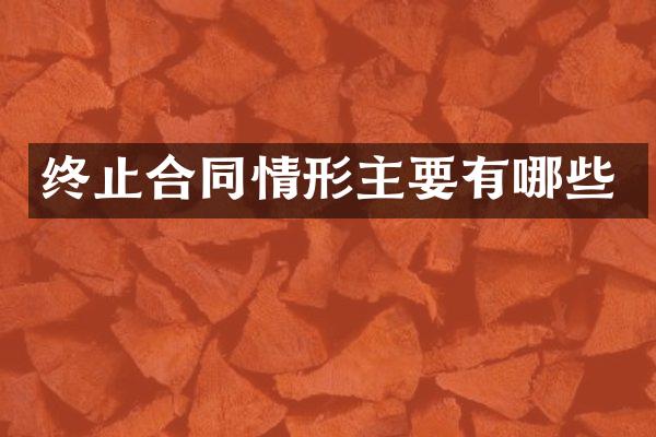 终止合同情形主要有哪些