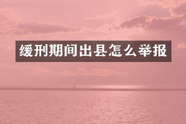 缓刑期间出县怎么举报