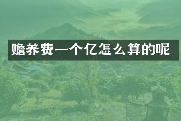 赡养费一个亿怎么算的呢