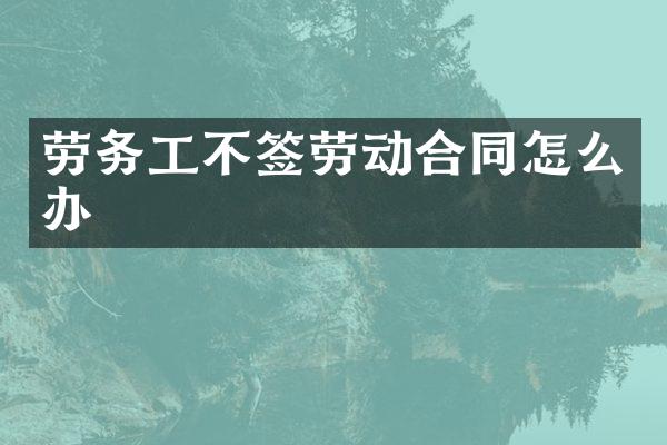劳务工不签劳动合同怎么办