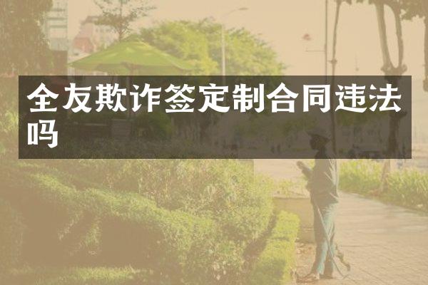 全友欺诈签定制合同违法吗