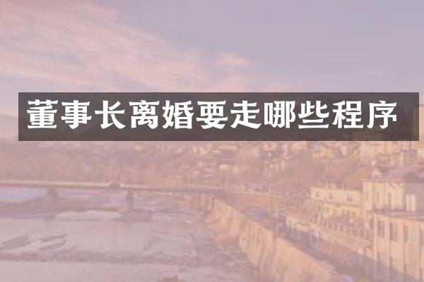 董事长离婚要走哪些程序