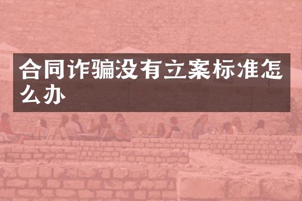 合同诈骗没有立案标准怎么办