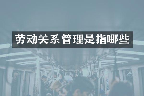 劳动关系管理是指哪些