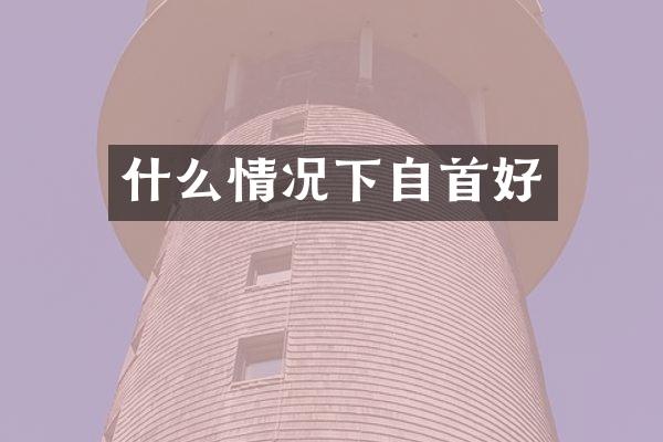 什么情况下自首好