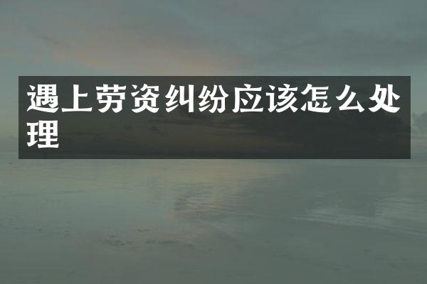 遇上劳资纠纷应该怎么处理