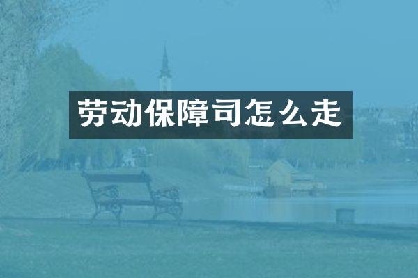 劳动保障司怎么走