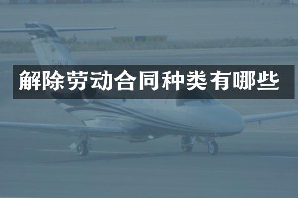 解除劳动合同种类有哪些