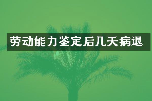 劳动能力鉴定后几天