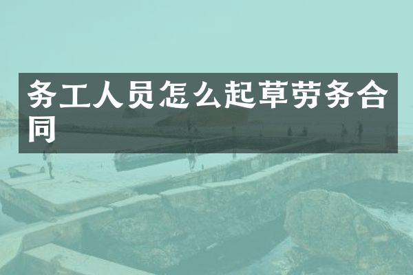 务工人员怎么起草劳务合同