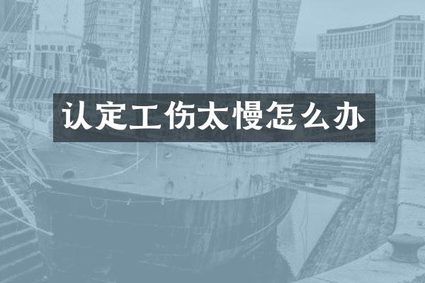 认定工伤太慢怎么办
