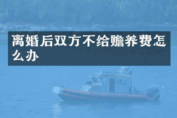 离婚后双方不给赡养费怎么办