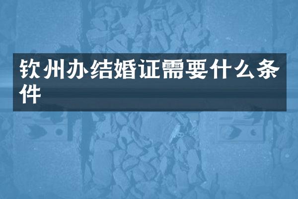钦州办结婚证需要什么条件