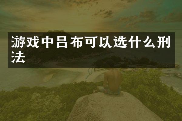 游戏中吕布可以选什么刑法